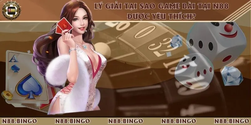 Lý giải tại sao game bài tại N88 được yêu thích?